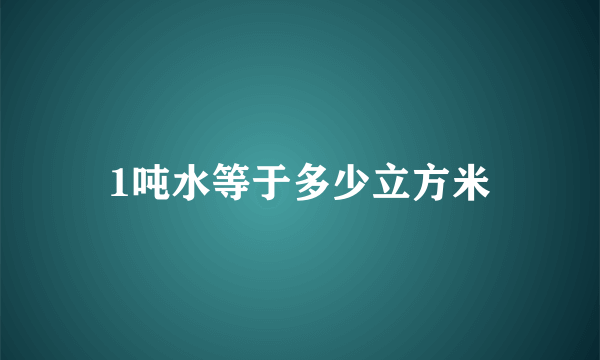 1吨水等于多少立方米