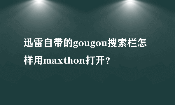 迅雷自带的gougou搜索栏怎样用maxthon打开？