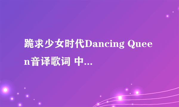 跪求少女时代Dancing Queen音译歌词 中文音译歌词 跪求 跪求