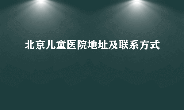 北京儿童医院地址及联系方式