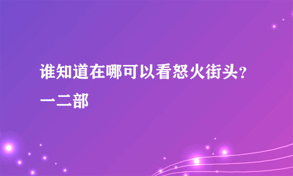 谁知道在哪可以看怒火街头？一二部