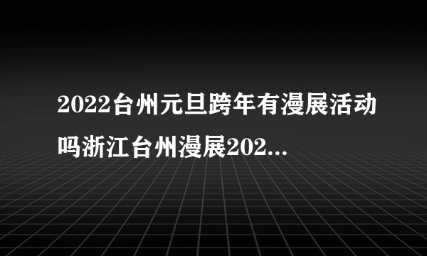 2022台州元旦跨年有漫展活动吗浙江台州漫展2020时间表