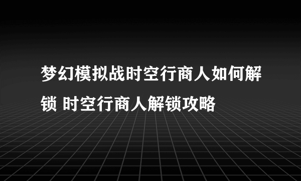 梦幻模拟战时空行商人如何解锁 时空行商人解锁攻略