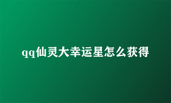 qq仙灵大幸运星怎么获得