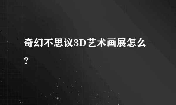奇幻不思议3D艺术画展怎么？