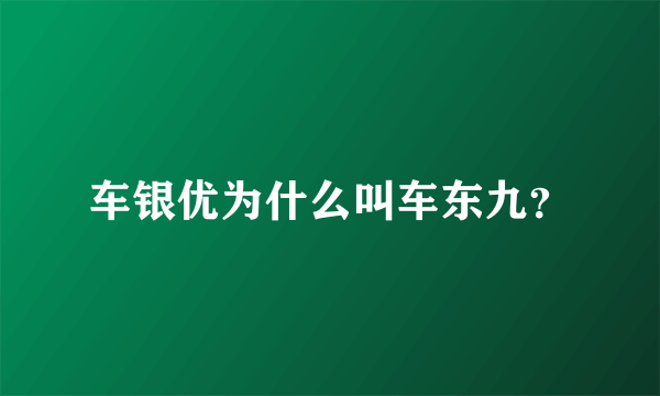 车银优为什么叫车东九？
