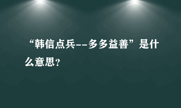 “韩信点兵--多多益善”是什么意思？