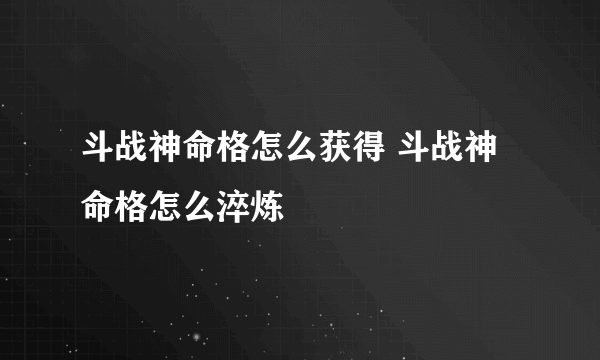 斗战神命格怎么获得 斗战神命格怎么淬炼
