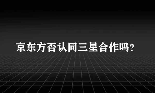 京东方否认同三星合作吗？