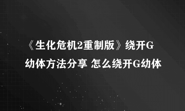 《生化危机2重制版》绕开G幼体方法分享 怎么绕开G幼体