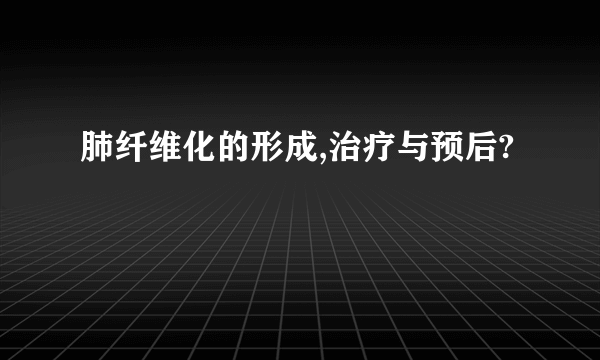 肺纤维化的形成,治疗与预后?