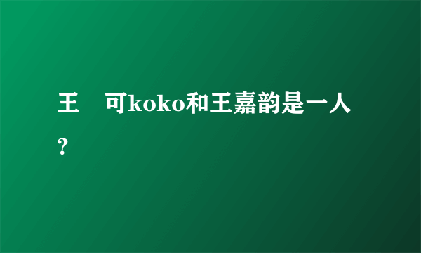 王尒可koko和王嘉韵是一人？