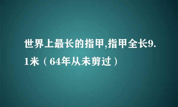 世界上最长的指甲,指甲全长9.1米（64年从未剪过）