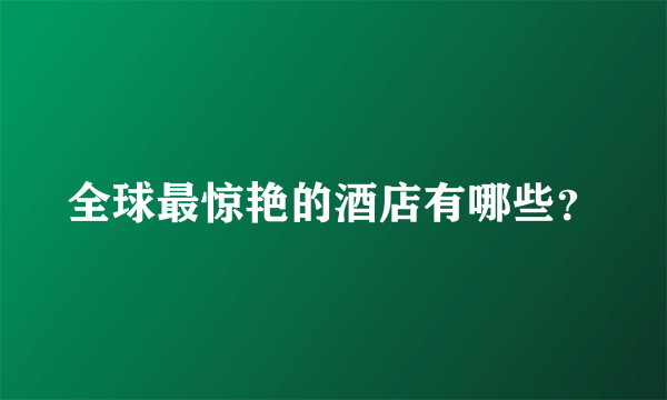 全球最惊艳的酒店有哪些？