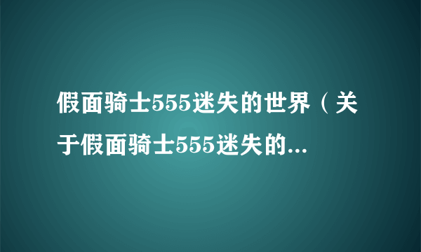假面骑士555迷失的世界（关于假面骑士555迷失的世界的简介）