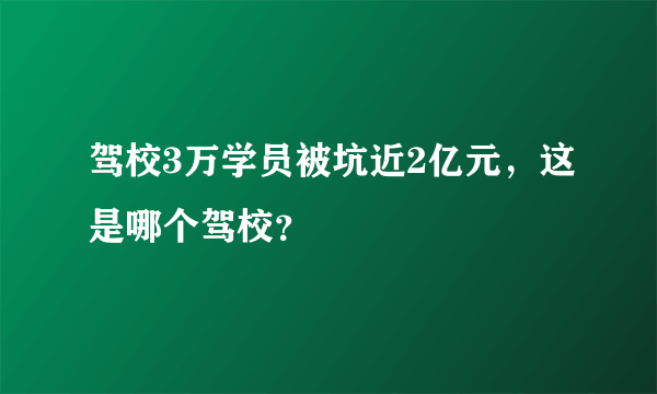 驾校3万学员被坑近2亿元，这是哪个驾校？