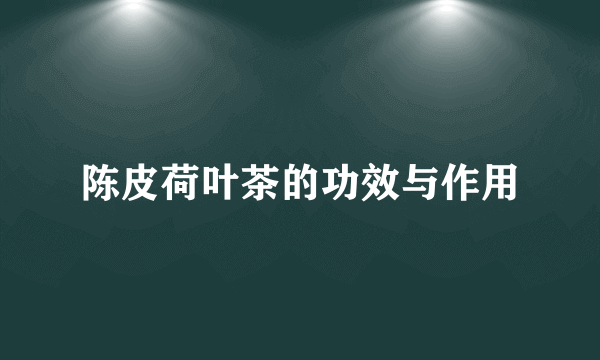 陈皮荷叶茶的功效与作用