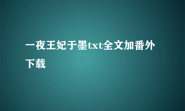 一夜王妃于墨txt全文加番外 下载