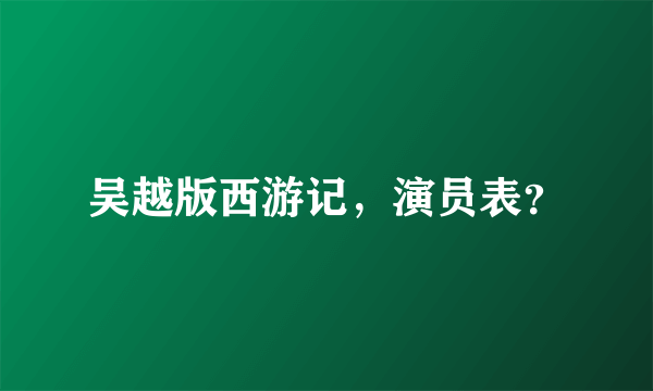 吴越版西游记，演员表？
