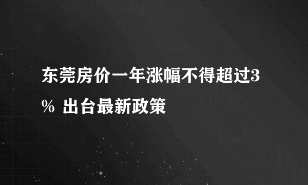 东莞房价一年涨幅不得超过3% 出台最新政策