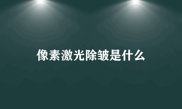 像素激光除皱是什么