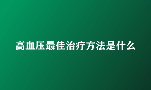 高血压最佳治疗方法是什么