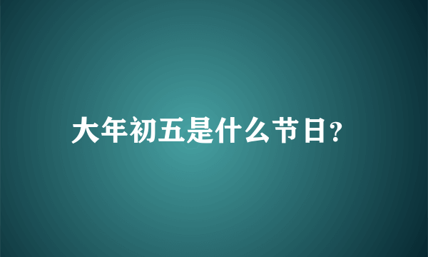大年初五是什么节日？