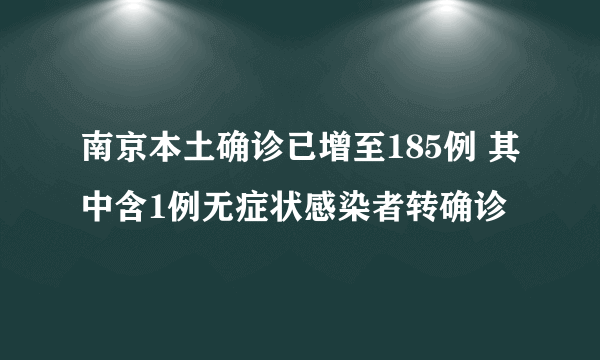 南京本土确诊已增至185例 其中含1例无症状感染者转确诊