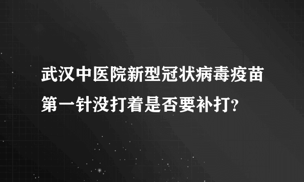 武汉中医院新型冠状病毒疫苗第一针没打着是否要补打？