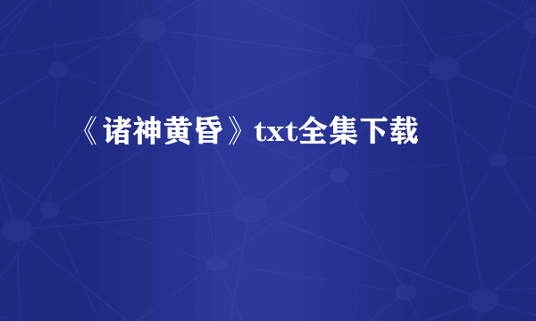 《诸神黄昏》txt全集下载