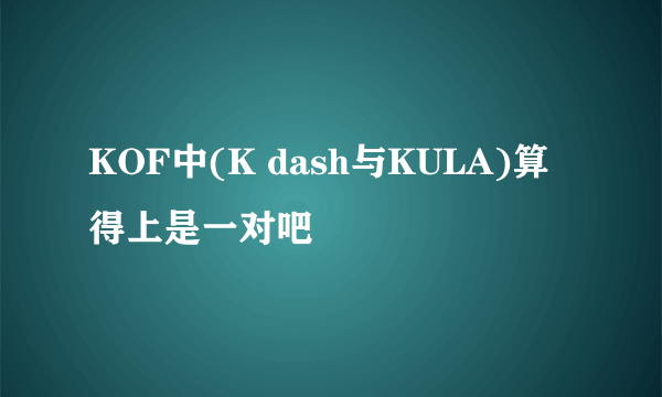 KOF中(K dash与KULA)算得上是一对吧