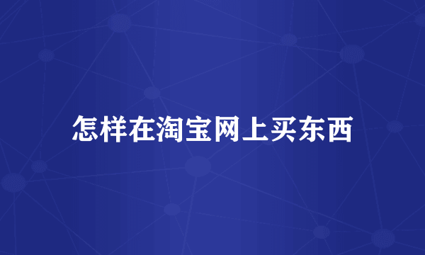 怎样在淘宝网上买东西