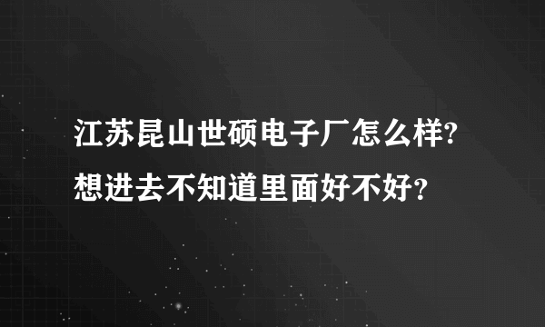 江苏昆山世硕电子厂怎么样?想进去不知道里面好不好？