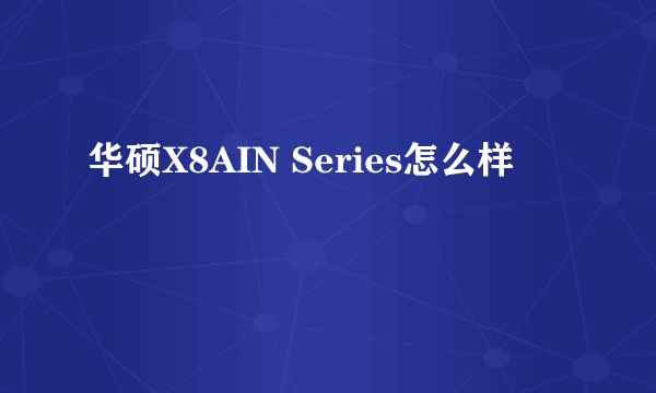 华硕X8AIN Series怎么样