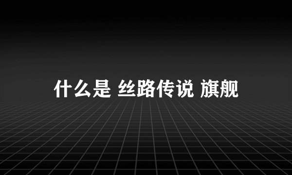 什么是 丝路传说 旗舰