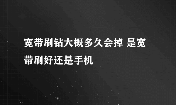 宽带刷钻大概多久会掉 是宽带刷好还是手机