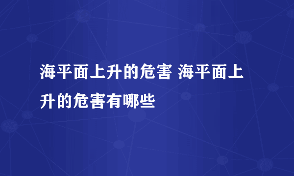 海平面上升的危害 海平面上升的危害有哪些
