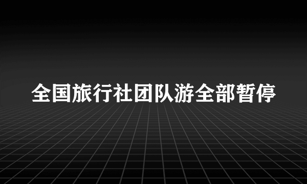 全国旅行社团队游全部暂停