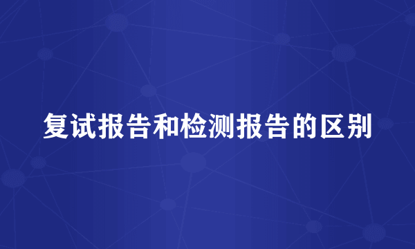 复试报告和检测报告的区别