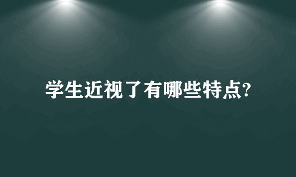 学生近视了有哪些特点?