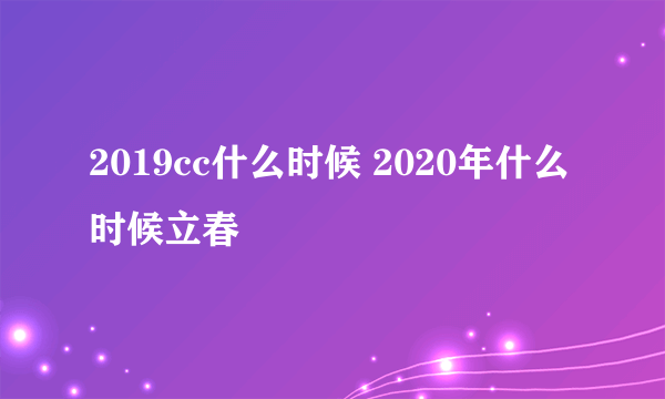 2019cc什么时候 2020年什么时候立春