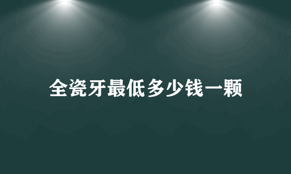 全瓷牙最低多少钱一颗