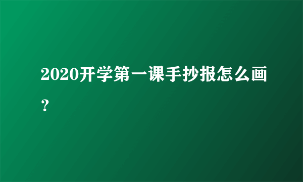 2020开学第一课手抄报怎么画？