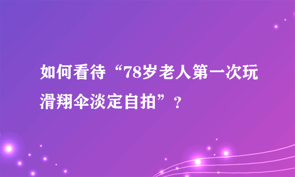 如何看待“78岁老人第一次玩滑翔伞淡定自拍”？