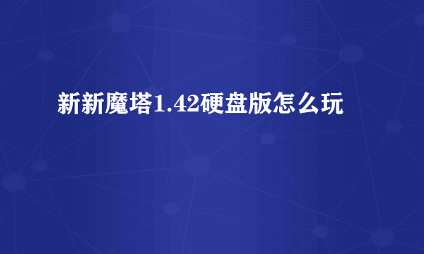 新新魔塔1.42硬盘版怎么玩