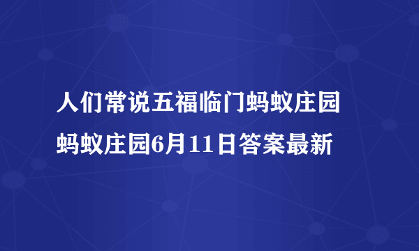 人们常说五福临门蚂蚁庄园 蚂蚁庄园6月11日答案最新