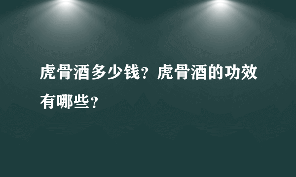 虎骨酒多少钱？虎骨酒的功效有哪些？