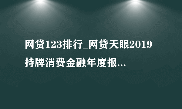 网贷123排行_网贷天眼2019持牌消费金融年度报告(2)_中国排行网
