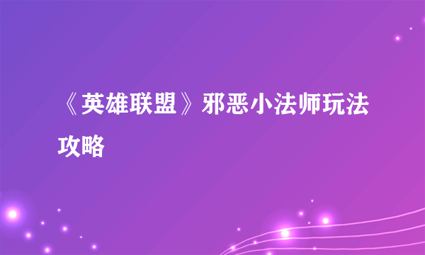 《英雄联盟》邪恶小法师玩法攻略