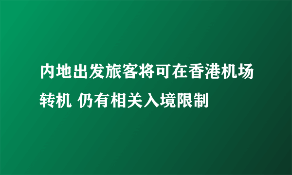内地出发旅客将可在香港机场转机 仍有相关入境限制